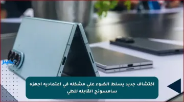 اكتشاف جديد يسلط الضوء على مشكلة في اعتمادية أجهزة سامسونج القابلة للطي